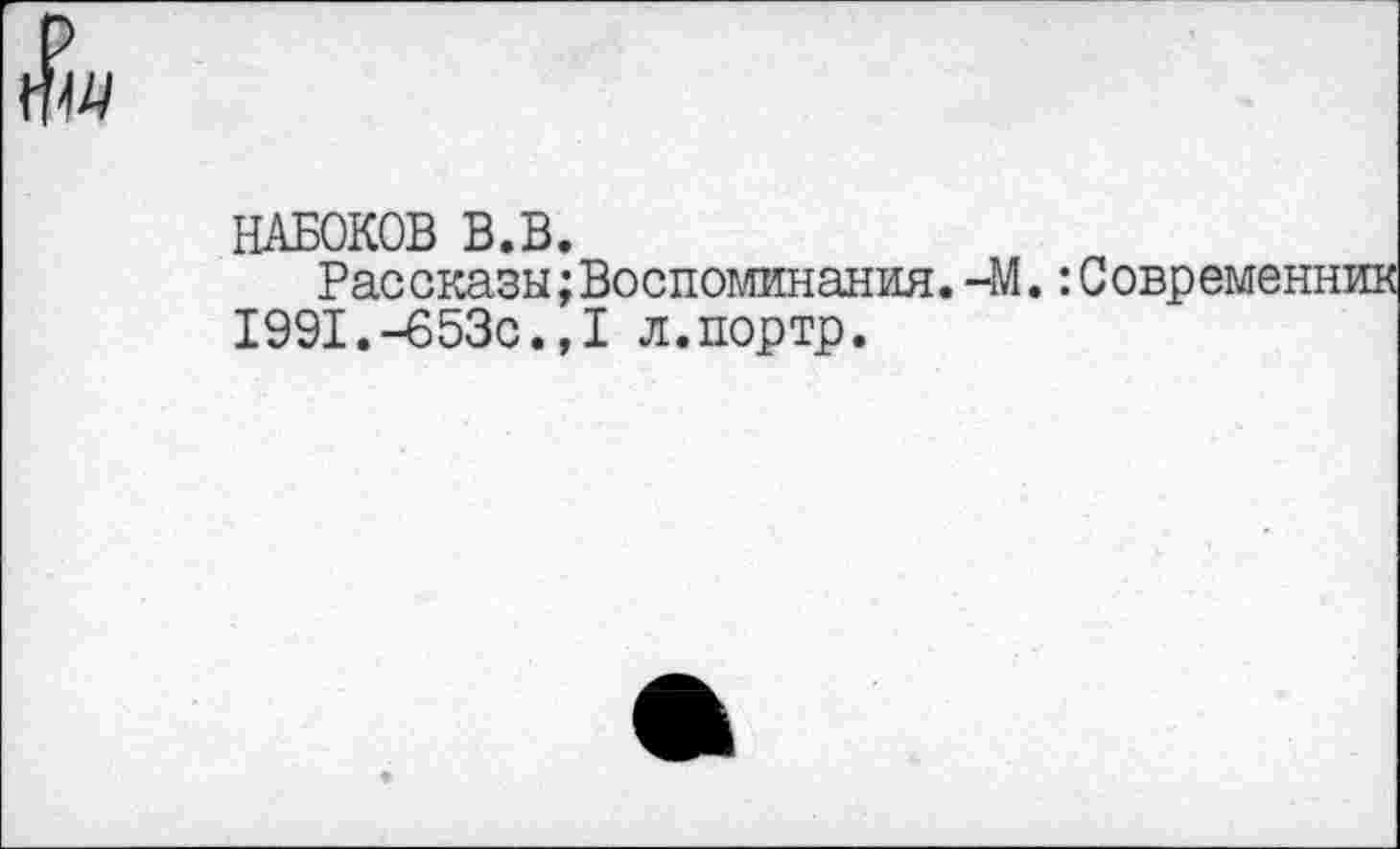 ﻿$IU
НАБОКОВ В.В.
Рассказы;Воспоминания.-М.: 1991.-653с.,1 л.портр.